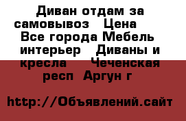 Диван отдам за самовывоз › Цена ­ 1 - Все города Мебель, интерьер » Диваны и кресла   . Чеченская респ.,Аргун г.